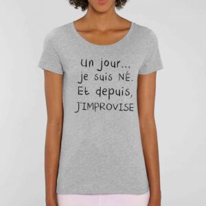 T-shirt Femme-Un jour je suis née et depuis, j'improvise